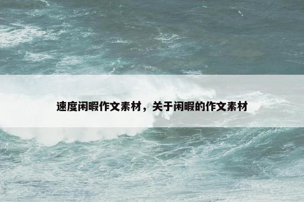 速度闲暇作文素材，关于闲暇的作文素材