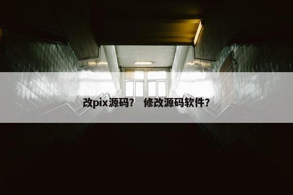 改pix源码？ 修改源码软件？