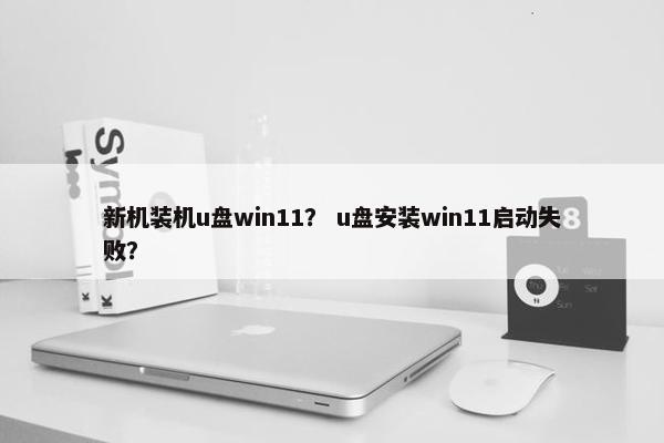 新机装机u盘win11？ u盘安装win11启动失败？