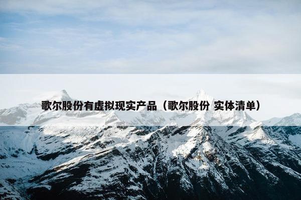 歌尔股份有虚拟现实产品（歌尔股份 实体清单）