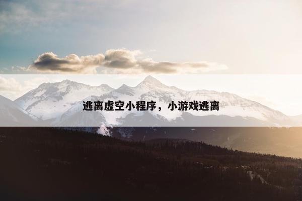 逃离虚空小程序，小游戏逃离