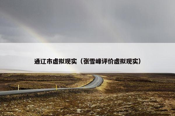 通辽市虚拟现实（张雪峰评价虚拟现实）