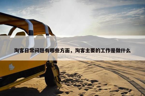 淘客日常问题有哪些方面，淘客主要的工作是做什么