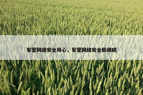 军营网络安全周心，军营网络安全新闻稿