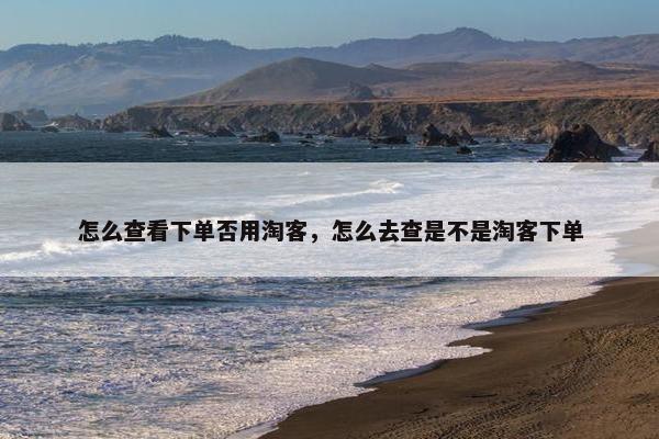 怎么查看下单否用淘客，怎么去查是不是淘客下单