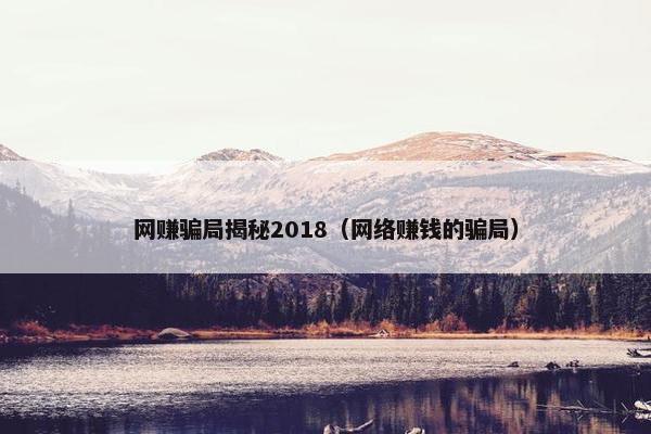 网赚骗局揭秘2018（网络赚钱的骗局）