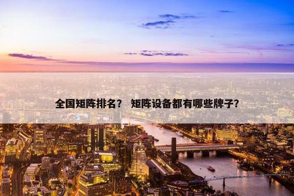 全国矩阵排名？ 矩阵设备都有哪些牌子？