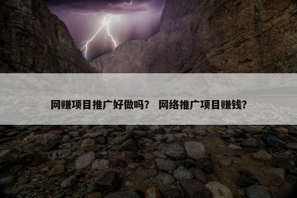 网赚项目推广好做吗？ 网络推广项目赚钱？