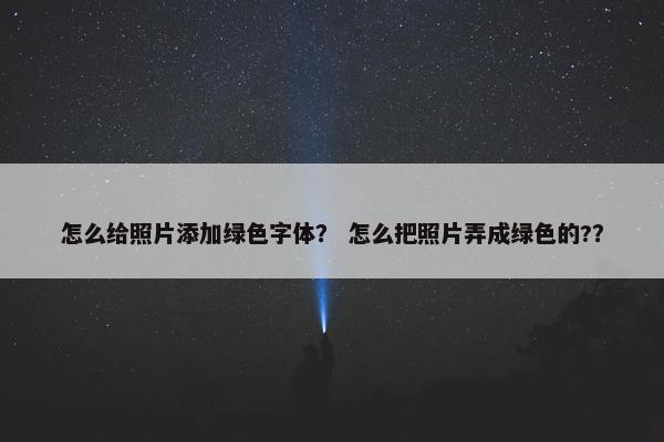 怎么给照片添加绿色字体？ 怎么把照片弄成绿色的?？