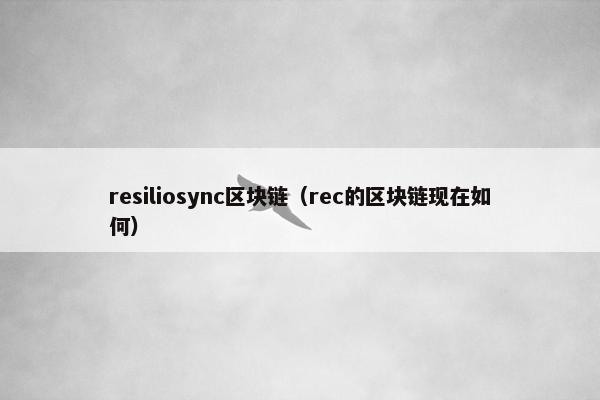 resiliosync区块链（rec的区块链现在如何）