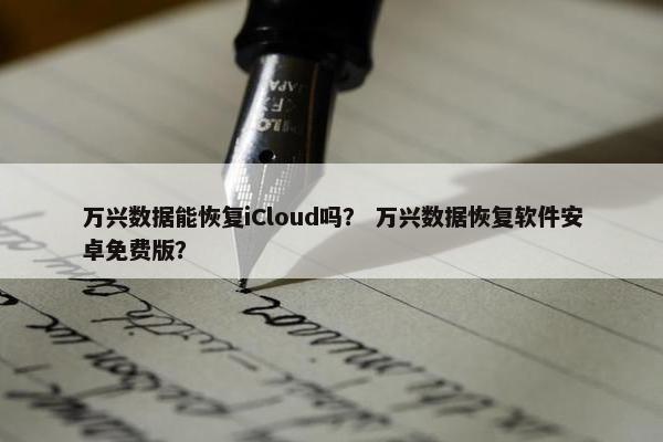 万兴数据能恢复iCloud吗？ 万兴数据恢复软件安卓免费版？