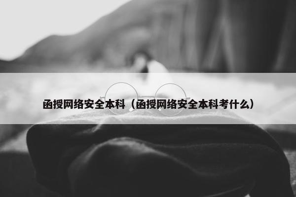 函授网络安全本科（函授网络安全本科考什么）