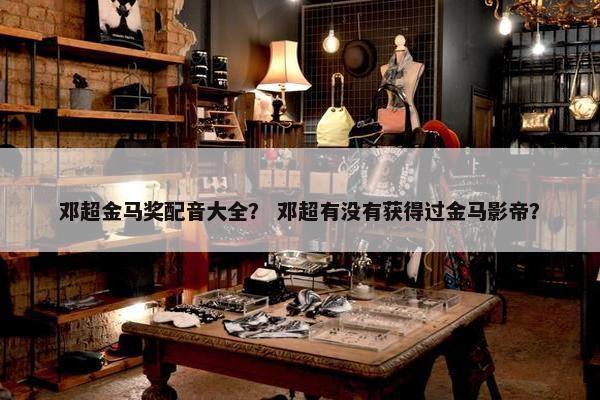 邓超金马奖配音大全? 邓超有没有获得过金马影帝?