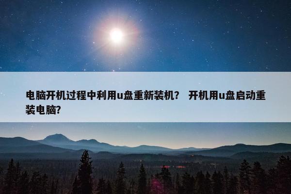电脑开机过程中利用u盘重新装机？ 开机用u盘启动重装电脑？