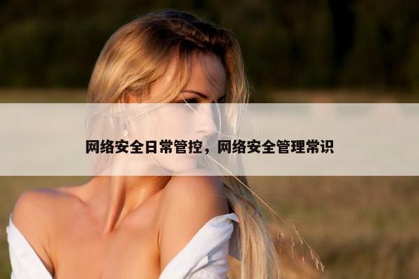 网络安全日常管控，网络安全管理常识