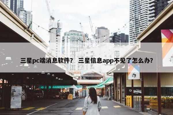 三星pc端消息软件? 三星信息app不见了怎么办?