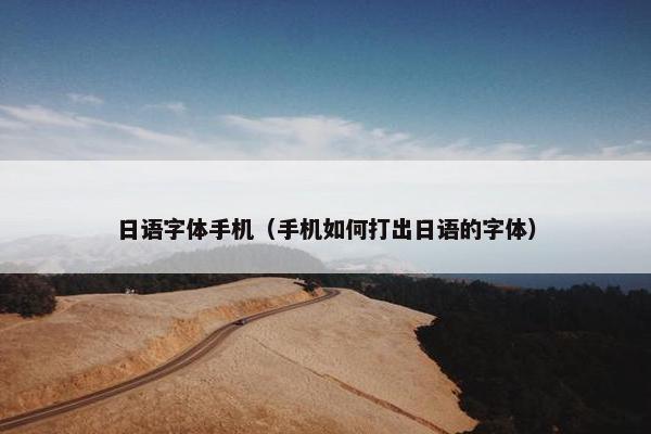 日语字体手机（手机如何打出日语的字体）