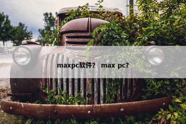 maxpc软件？ max pc？