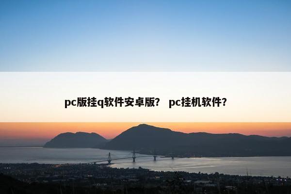 pc版挂q软件安卓版? pc挂机软件?