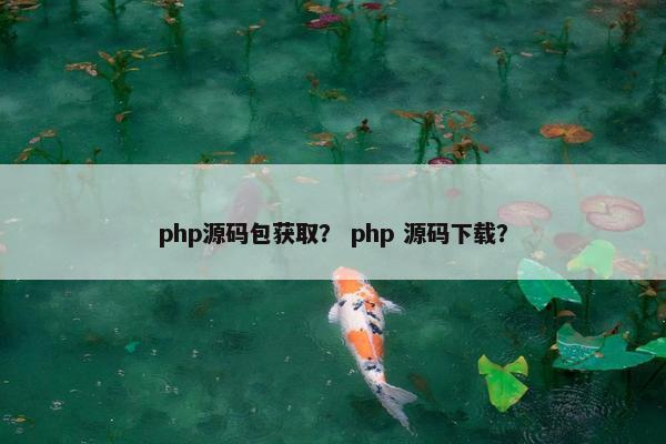 php源码包获取？ php 源码下载？