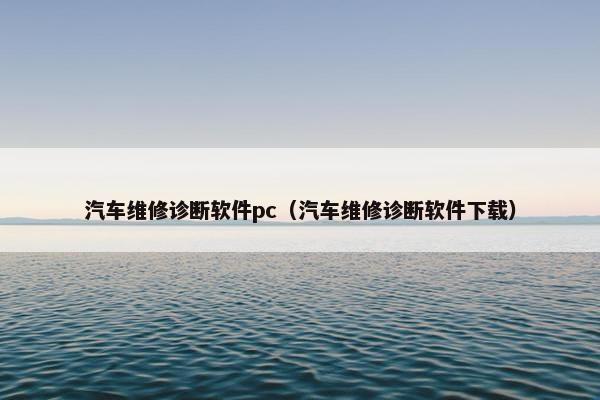 汽车维修诊断软件pc（汽车维修诊断软件下载）