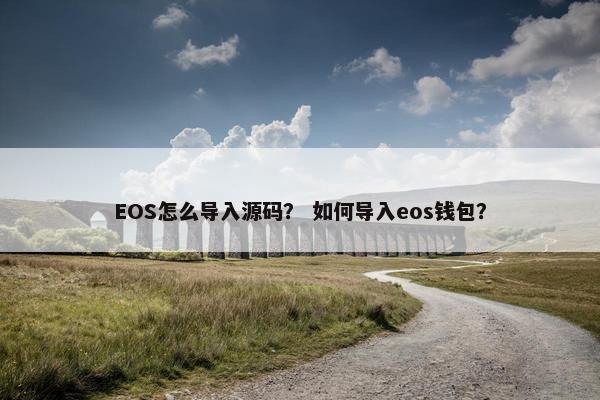 EOS怎么导入源码? 如何导入eos钱包? EOS怎么导入源码? 如何导入eos钱包?