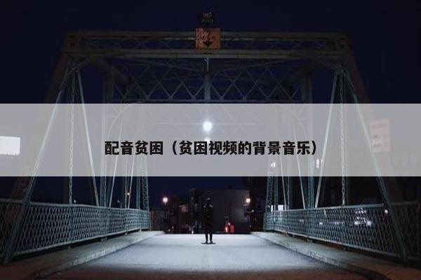 配音贫困（贫困视频的背景音乐）