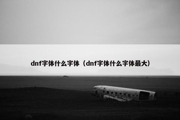 dnf字体什么字体(dnf字体什么字体最大)