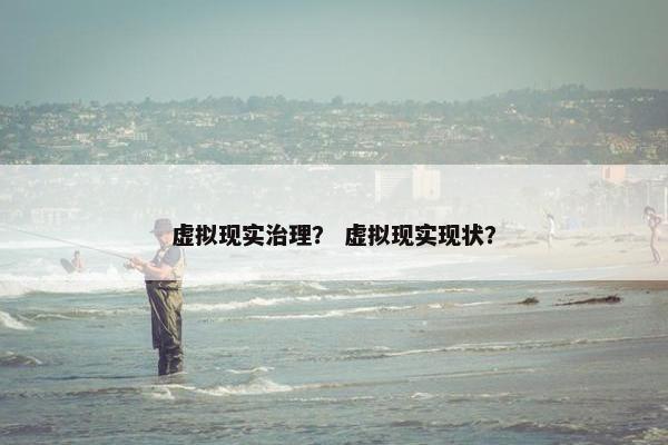 虚拟现实治理？ 虚拟现实现状？