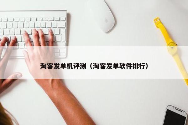 淘客发单机评测（淘客发单软件排行）