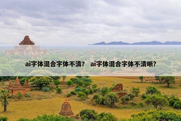 ai字体混合字体不清？ ai字体混合字体不清晰？