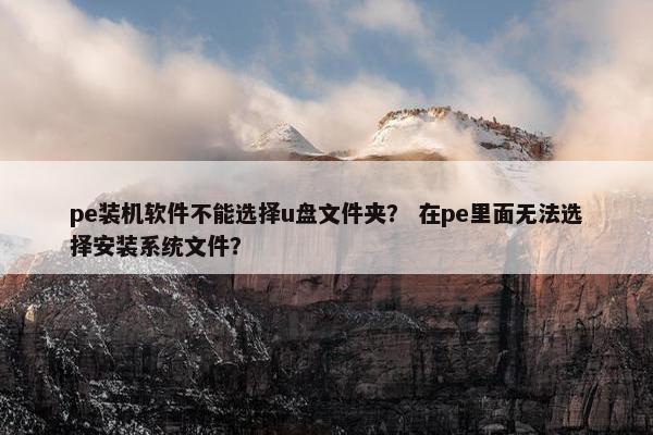 pe装机软件不能选择u盘文件夹？ 在pe里面无法选择安装系统文件？