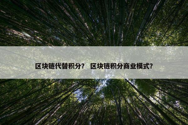 区块链代替积分? 区块链积分商业模式?