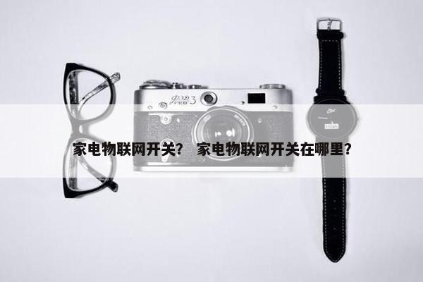 家电物联网开关？ 家电物联网开关在哪里？