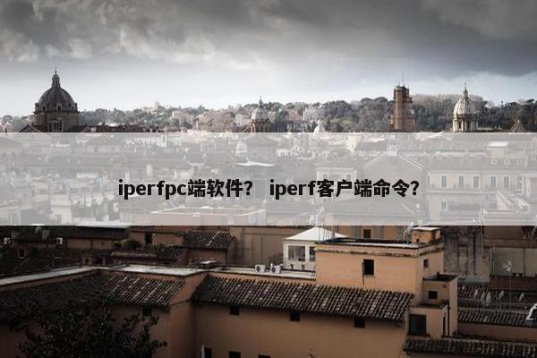 iperfpc端软件？ iperf客户端命令？