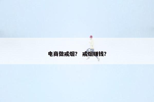 电商做戒烟？ 戒烟赚钱？