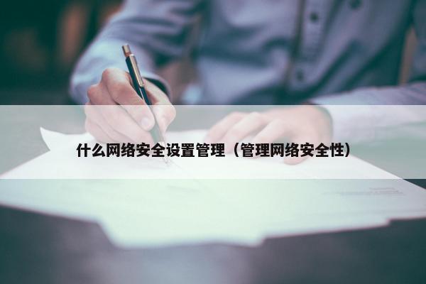 什么网络安全设置管理（管理网络安全性）