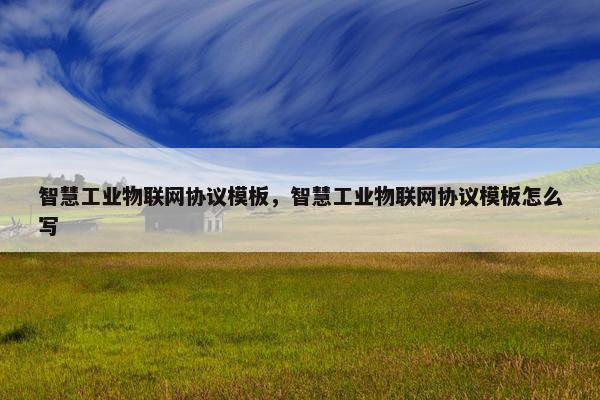 智慧工业物联网协议模板，智慧工业物联网协议模板怎么写
