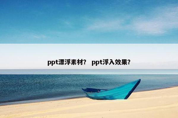 ppt漂浮素材? ppt浮入效果? ppt漂浮素材? ppt浮入效果?