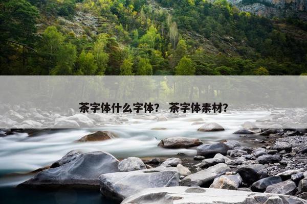 茶字体什么字体? 茶字体素材? 茶字体什么字体? 茶字体素材?