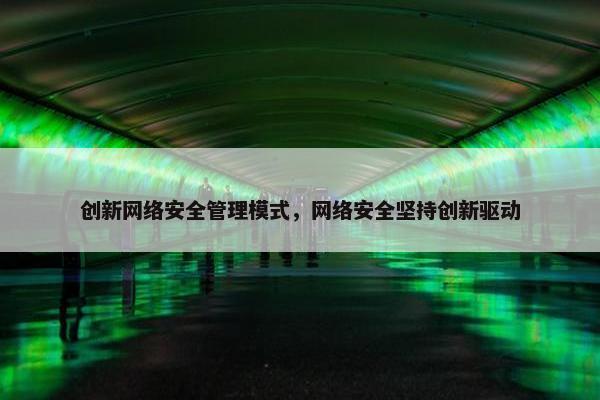 创新网络安全管理模式，网络安全坚持创新驱动