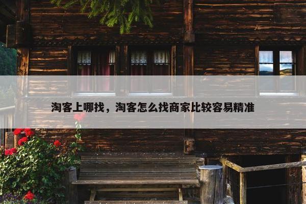 淘客上哪找，淘客怎么找商家比较容易精准