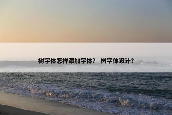 树字体怎样添加字体？ 树字体设计？