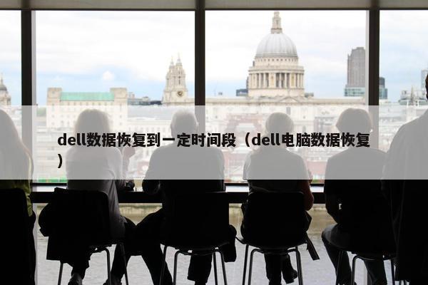 dell数据恢复到一定时间段（dell电脑数据恢复）