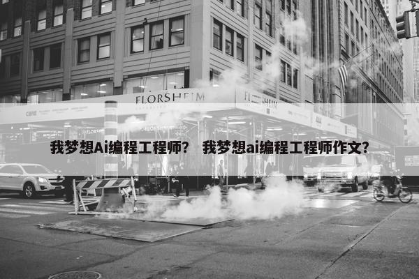 我梦想Ai编程工程师? 我梦想ai编程工程师作文? 我梦想Ai编程工程师? 我梦想ai编程工程师作文?