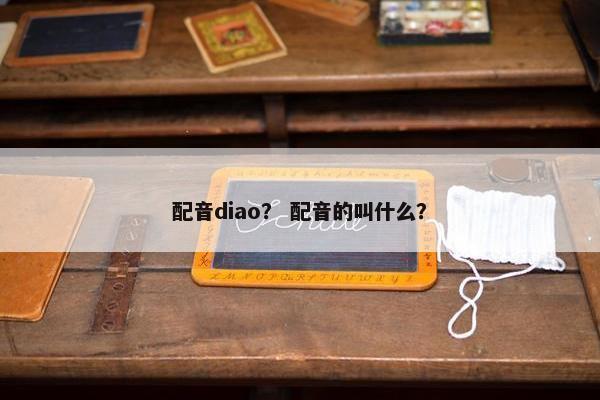 配音diao? 配音的叫什么? 配音diao? 配音的叫什么?