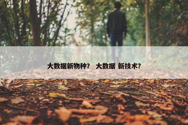 大数据新物种？ 大数据 新技术？