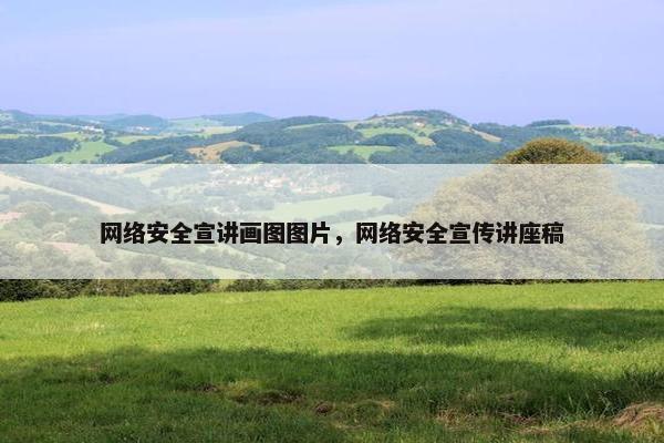 网络安全宣讲画图图片，网络安全宣传讲座稿