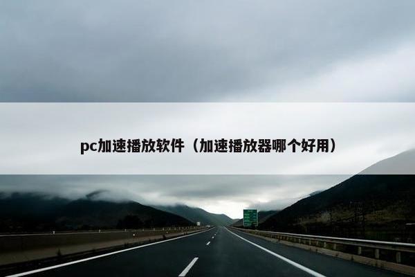 pc加速播放软件（加速播放器哪个好用）