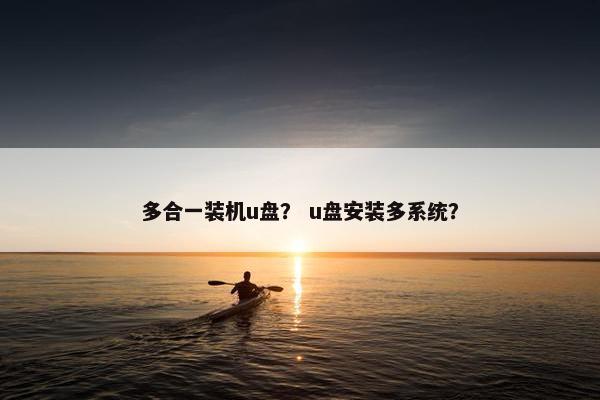 多合一装机u盘? u盘安装多系统?